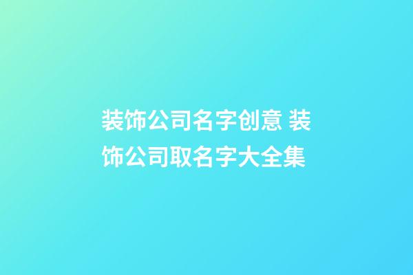 装饰公司名字创意 装饰公司取名字大全集